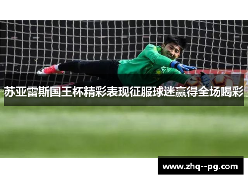 苏亚雷斯国王杯精彩表现征服球迷赢得全场喝彩