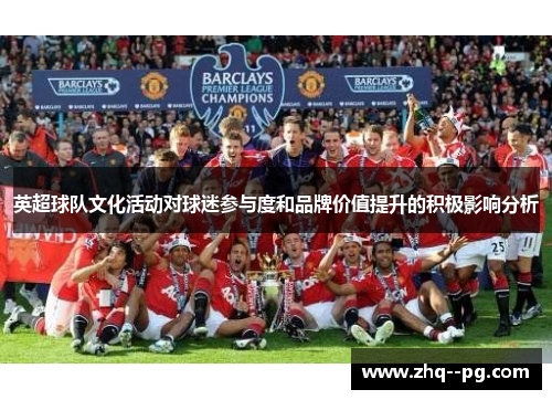 英超球队文化活动对球迷参与度和品牌价值提升的积极影响分析