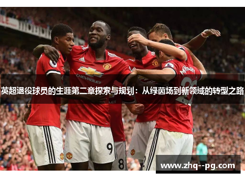 英超退役球员的生涯第二章探索与规划：从绿茵场到新领域的转型之路