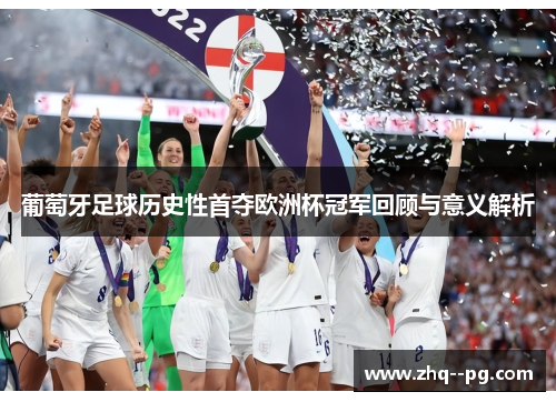葡萄牙足球历史性首夺欧洲杯冠军回顾与意义解析