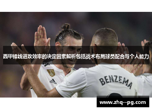 西甲锋线进攻效率的决定因素解析包括战术布局球员配合与个人能力