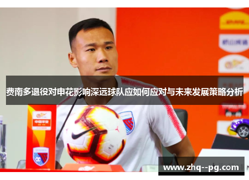 费南多退役对申花影响深远球队应如何应对与未来发展策略分析