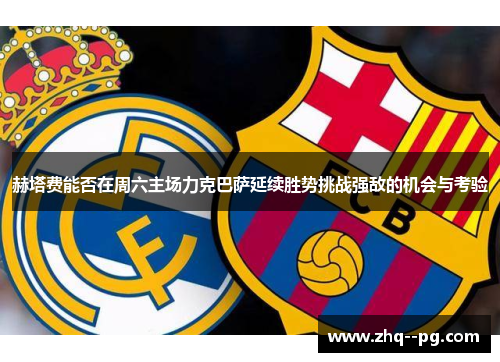 赫塔费能否在周六主场力克巴萨延续胜势挑战强敌的机会与考验