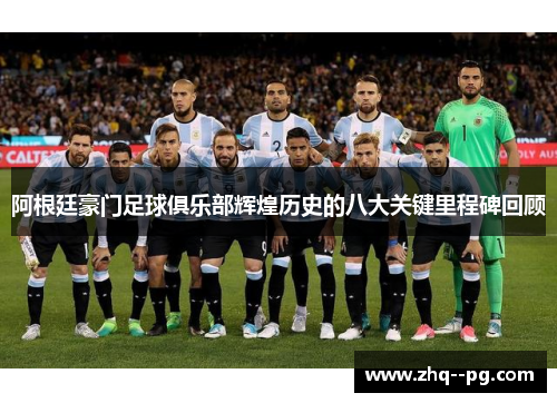 阿根廷豪门足球俱乐部辉煌历史的八大关键里程碑回顾 阿根廷豪门足球俱乐部辉煌历史的八大关键里程碑回顾