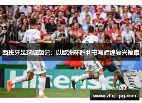 西班牙足球崛起记：以欧洲杯胜利书写辉煌复兴篇章