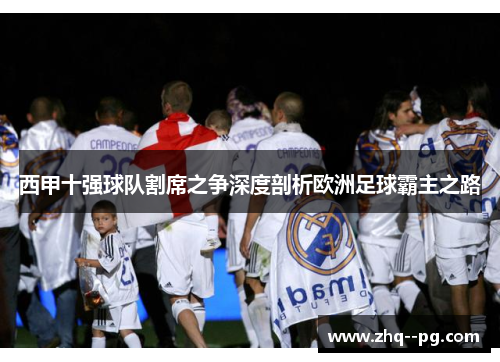 西甲十强球队割席之争深度剖析欧洲足球霸主之路