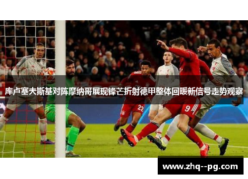 库卢塞夫斯基对阵摩纳哥展现锋芒折射德甲整体回暖新信号走势观察 库卢塞夫斯基对阵摩纳哥展现锋芒折射德甲整体回暖新信号走势观察