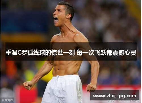 重温C罗弧线球的惊世一刻 每一次飞跃都震撼心灵