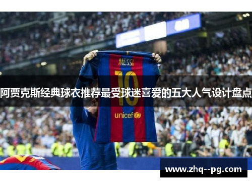 阿贾克斯经典球衣推荐最受球迷喜爱的五大人气设计盘点