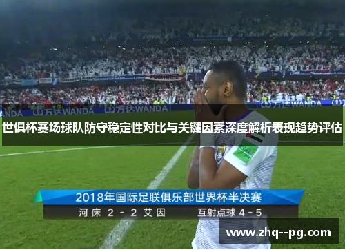 世俱杯赛场球队防守稳定性对比与关键因素深度解析表现趋势评估