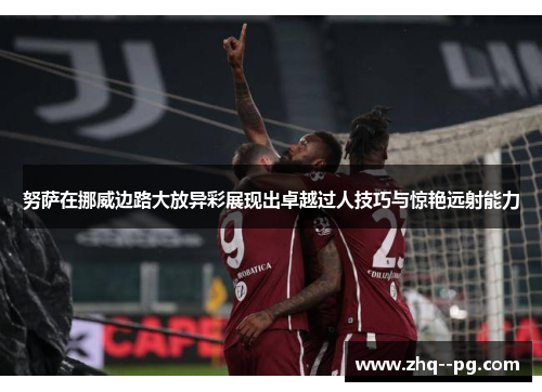 努萨在挪威边路大放异彩展现出卓越过人技巧与惊艳远射能力