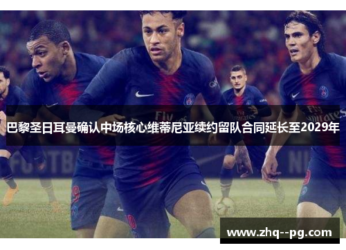 巴黎圣日耳曼确认中场核心维蒂尼亚续约留队合同延长至2029年