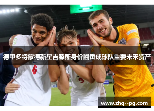 德甲多特蒙德新星吉滕斯身价翻番成球队重要未来资产