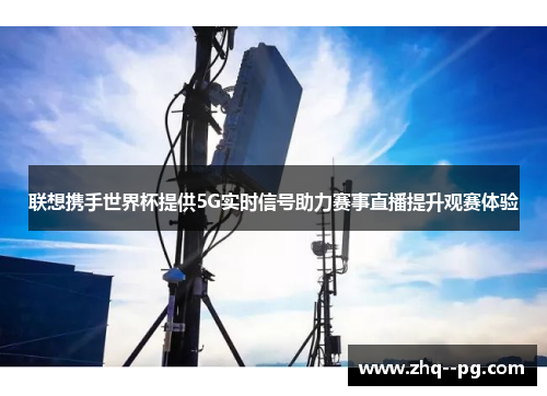 联想携手世界杯提供5G实时信号助力赛事直播提升观赛体验 联想携手世界杯提供5G实时信号助力赛事直播提升观赛体验
