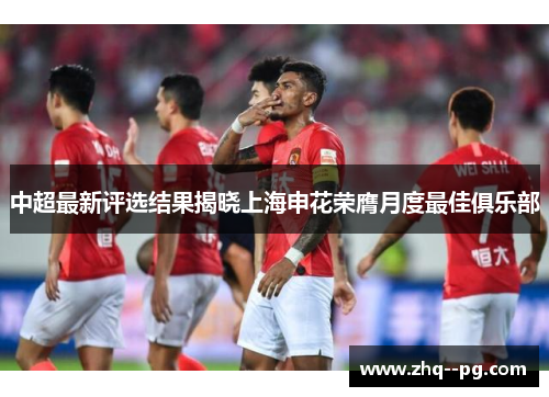 中超最新评选结果揭晓上海申花荣膺月度最佳俱乐部