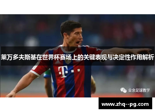 莱万多夫斯基在世界杯赛场上的关键表现与决定性作用解析 莱万多夫斯基在世界杯赛场上的关键表现与决定性作用解析