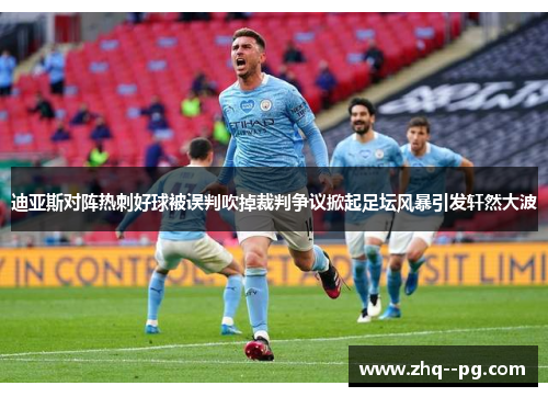 迪亚斯对阵热刺好球被误判吹掉裁判争议掀起足坛风暴引发轩然大波