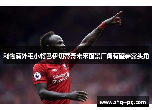 利物浦外租小将巴伊切蒂奇未来前景广阔有望崭露头角 利物浦外租小将巴伊切蒂奇未来前景广阔有望崭露头角