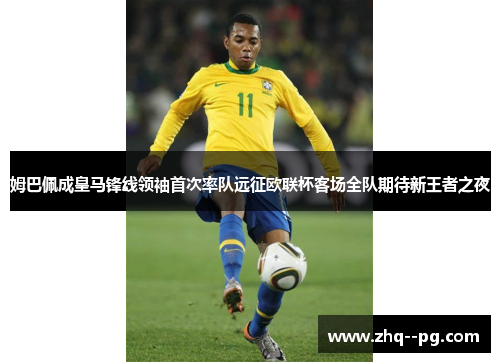 姆巴佩成皇马锋线领袖首次率队远征欧联杯客场全队期待新王者之夜