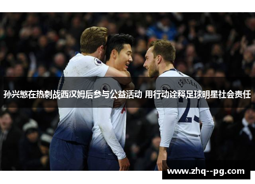 孙兴慜在热刺战西汉姆后参与公益活动 用行动诠释足球明星社会责任 孙兴慜在热刺战西汉姆后参与公益活动 用行动诠释足球明星社会责任