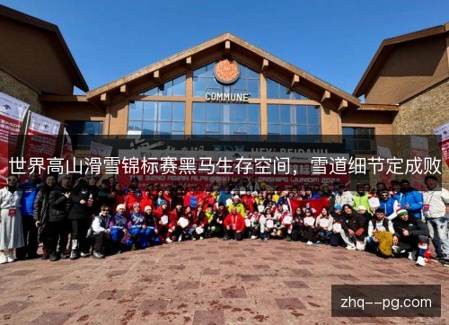 世界高山滑雪锦标赛黑马生存空间，雪道细节定成败