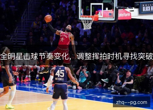 全明星击球节奏变化,调整挥拍时机寻找突破 全明星击球节奏变化,调整挥拍时机寻找突破