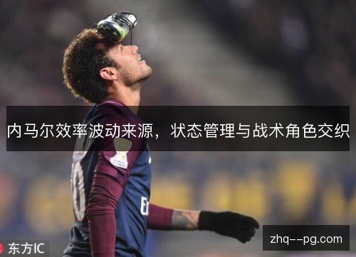 内马尔效率波动来源，状态管理与战术角色交织